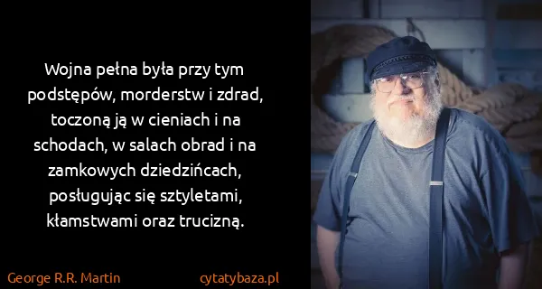 George R.R. Martin: Wojna pełna była przy tym podstępów, morderstw i zdrad,...