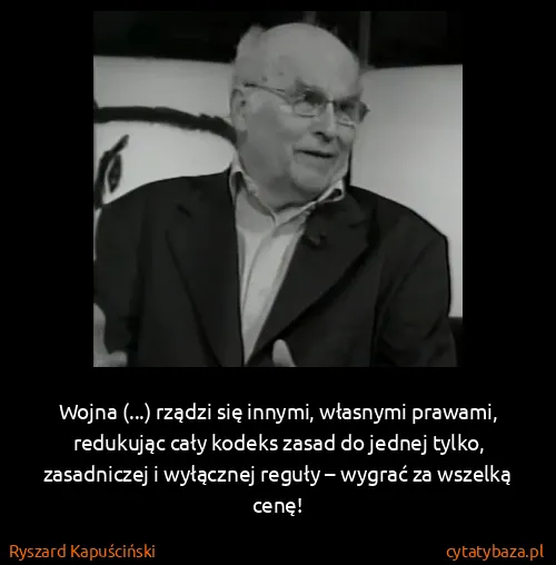 Ryszard Kapuściński: Wojna (...) rządzi się innymi, własnymi prawami,...