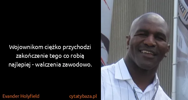 Evander Holyfield: Wojownikom ciężko przychodzi zakończenie tego co robią...