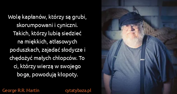 George R.R. Martin: Wolę kapłanów, którzy są grubi, skorumpowani i cyniczni....