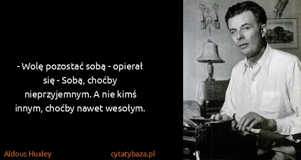 Aldous Huxley: - Wolę pozostać sobą - opierał się - Sobą, choćby...