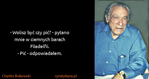 Charles Bukowski: - Wolisz być czy pić? - pytano mnie w ciemnych barach...