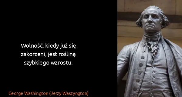 George Washington (Jerzy Waszyngton): Wolność, kiedy już się zakorzeni, jest rośliną szybkiego...