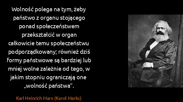 Karl Heinrich Marx (Karol Marks): Wolność polega na tym, żeby państwo z organu stojącego...