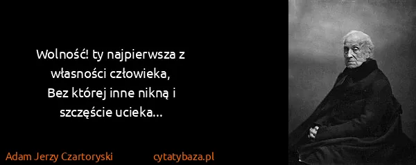 Adam Jerzy Czartoryski: Wolność! ty najpierwsza z własności człowieka,
Bez...