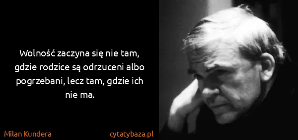 Milan Kundera: Wolność zaczyna się nie tam, gdzie rodzice są odrzuceni...