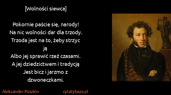 Aleksander Puszkin: [Wolności siewca]

Pokornie paście się, narody!
Na nic...