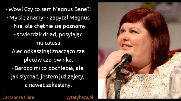 Cassandra Clare: - Wow! Czy to sam Magnus Bane?!
- My się znamy? -...
