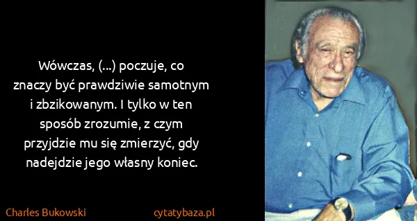 Charles Bukowski: Wówczas, (...) poczuje, co znaczy być prawdziwie...