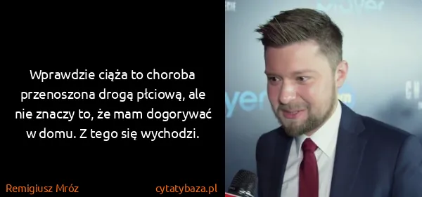 Remigiusz Mróz: Wprawdzie ciąża to choroba przenoszona drogą płciową,...
