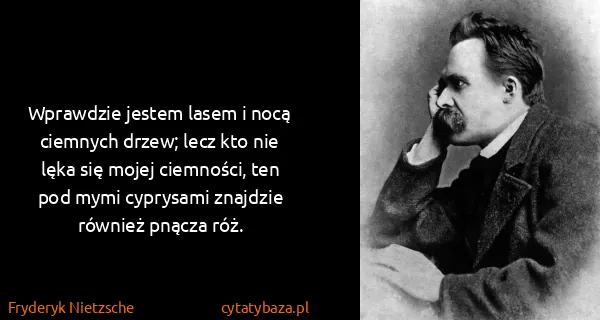 Fryderyk Nietzsche: Wprawdzie jestem lasem i nocą ciemnych drzew; lecz kto...