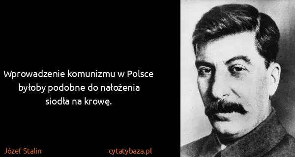 Józef Stalin: Wprowadzenie komunizmu w Polsce byłoby podobne do...