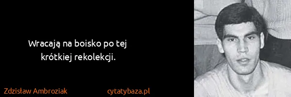 Zdzisław Ambroziak: Wracają na boisko po tej krótkiej rekolekcji.