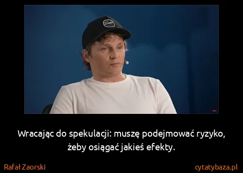 Rafał Zaorski: Wracając do spekulacji: muszę podejmować ryzyko, żeby...