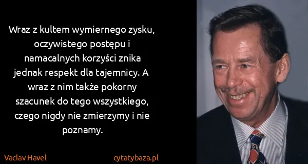 Vaclav Havel: Wraz z kultem wymiernego zysku, oczywistego postępu i...
