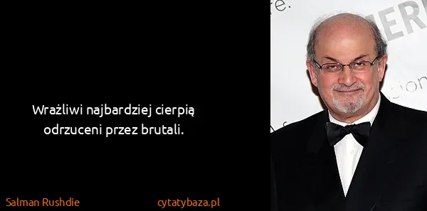 Salman Rushdie: Wrażliwi najbardziej cierpią odrzuceni przez brutali.