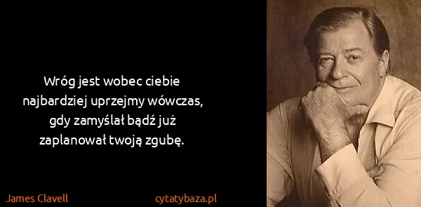 James Clavell: Wróg jest wobec ciebie najbardziej uprzejmy wówczas, gdy...