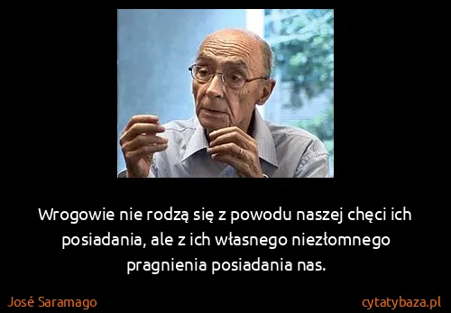 José Saramago: Wrogowie nie rodzą się z powodu naszej chęci ich...