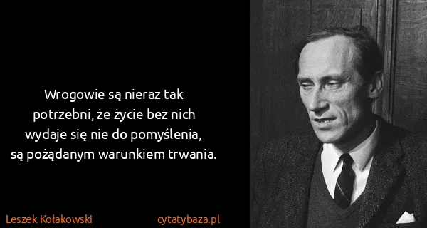 Leszek Kołakowski: Wrogowie są nieraz tak potrzebni, że życie bez nich...