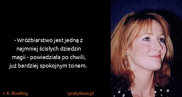 J. K. Rowling: - Wróżbiarstwo jest jedną z najmniej ścisłych dziedzin...