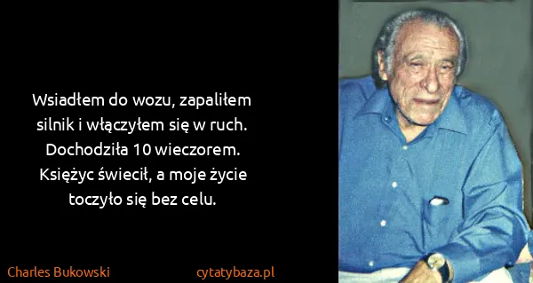 Charles Bukowski: Wsiadłem do wozu, zapaliłem silnik i włączyłem się w...