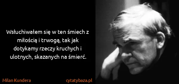 Milan Kundera: Wsłuchiwałem się w ten śmiech z miłością i trwogą, tak...