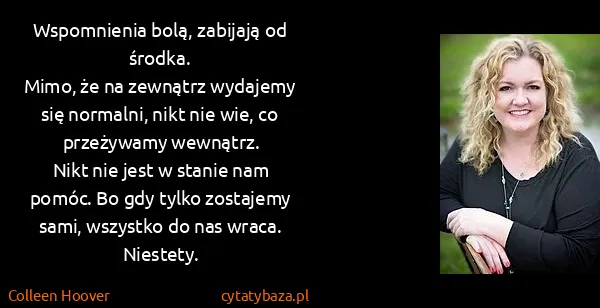 Colleen Hoover: Wspomnienia bolą, zabijają od środka.
Mimo, że na...