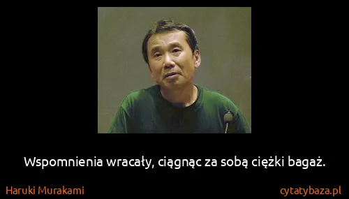 Haruki Murakami: Wspomnienia wracały, ciągnąc za sobą ciężki bagaż.