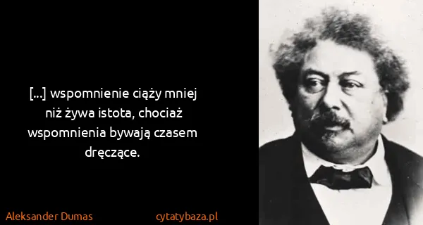 Aleksander Dumas: [...] wspomnienie ciąży mniej niż żywa istota, chociaż...