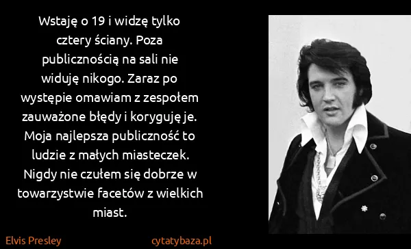Elvis Presley: Wstaję o 19 i widzę tylko cztery ściany. Poza...