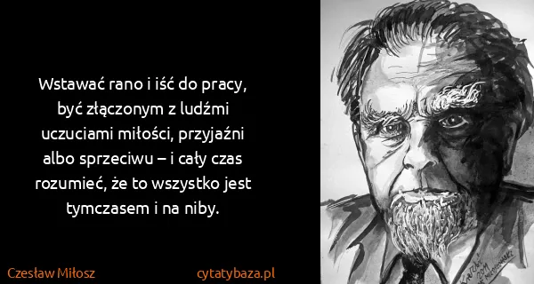 Czesław Miłosz: Wstawać rano i iść do pracy, być złączonym z ludźmi...