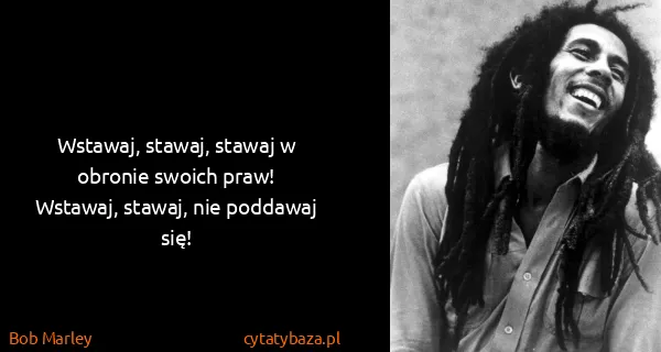 Bob Marley: Wstawaj, stawaj, stawaj w obronie swoich praw!
Wstawaj,...