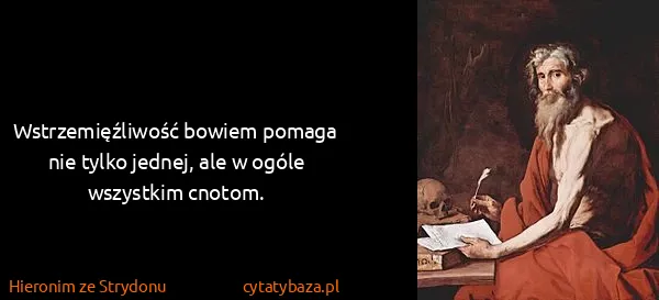 Hieronim ze Strydonu: Wstrzemięźliwość bowiem pomaga nie tylko jednej, ale w...