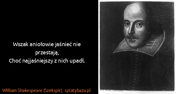 William Shakespeare (Szekspir): Wszak aniołowie jaśnieć nie przestają,
Choć...