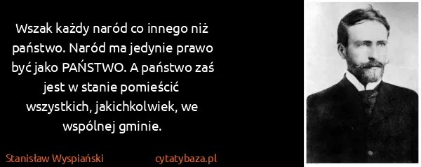 Stanisław Wyspiański: Wszak każdy naród co innego niż państwo. Naród ma...