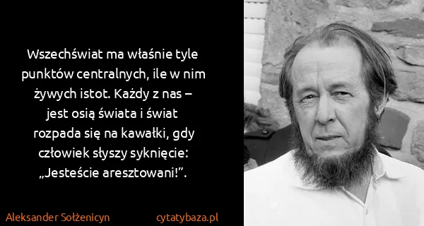 Aleksander Sołżenicyn: Wszechświat ma właśnie tyle punktów centralnych, ile w...