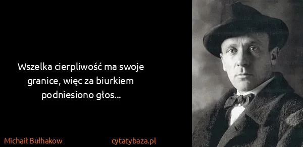Michaił Bułhakow: Wszelka cierpliwość ma swoje granice, więc za biurkiem...