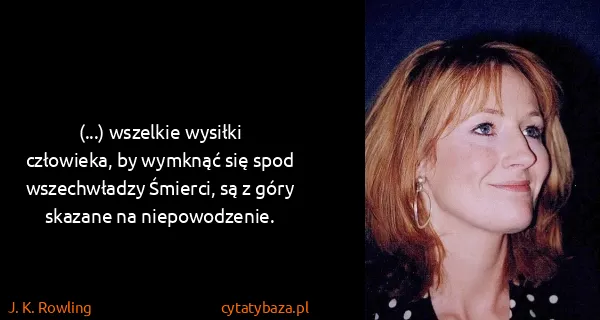 J. K. Rowling: (...) wszelkie wysiłki człowieka, by wymknąć się spod...