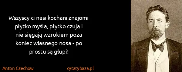 Anton Czechow: Wszyscy ci nasi kochani znajomi płytko myślą,  płytko...
