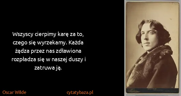 Oscar Wilde: Wszyscy cierpimy karę za to, czego się wyrzekamy. Każda...