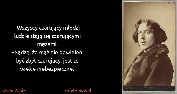 Oscar Wilde: - Wszyscy czarujący młodzi ludzie stają się czarującymi...