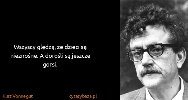 Kurt Vonnegut: Wszyscy ględzą, że dzieci są nieznośne. A dorośli są...