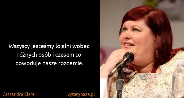 Cassandra Clare: Wszyscy jesteśmy lojalni wobec różnych osób i czasem to...
