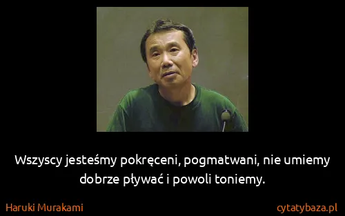 Haruki Murakami: Wszyscy jesteśmy pokręceni, pogmatwani, nie umiemy...