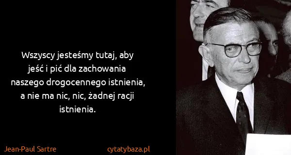 Jean-Paul Sartre: Wszyscy jesteśmy tutaj, aby jeść i pić dla zachowania...