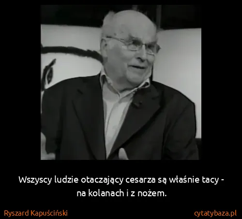 Ryszard Kapuściński: Wszyscy ludzie otaczający cesarza są właśnie tacy - na...