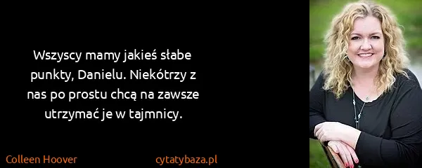 Colleen Hoover: Wszyscy mamy jakieś słabe punkty, Danielu. Niekótrzy z...