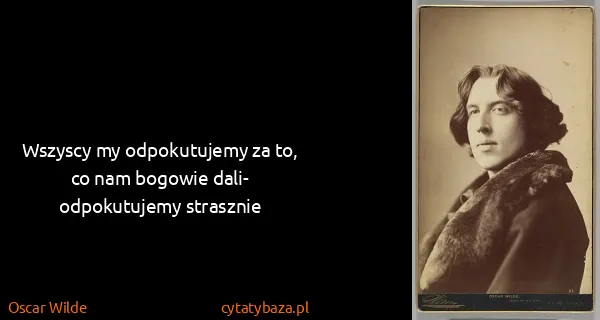 Oscar Wilde: Wszyscy my odpokutujemy za to, co nam bogowie dali-...