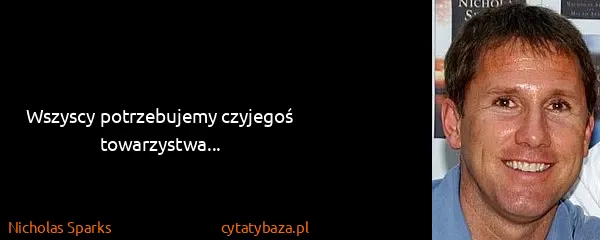 Nicholas Sparks: Wszyscy potrzebujemy czyjegoś towarzystwa...
