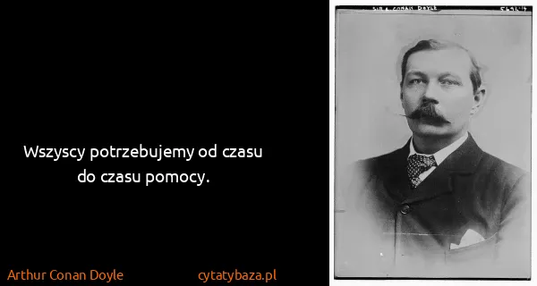 Arthur Conan Doyle: Wszyscy potrzebujemy od czasu do czasu pomocy.